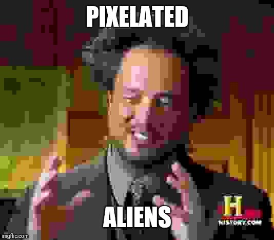 Ancient Aliens | PIXELATED; ALIENS | image tagged in memes,ancient aliens | made w/ Imgflip meme maker