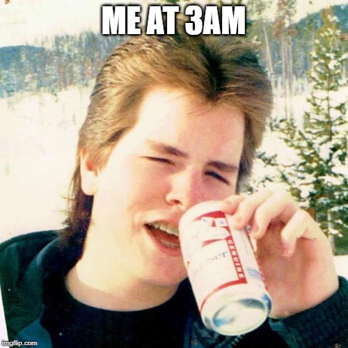 Eighties Teen Meme | ME AT 3AM | image tagged in memes,eighties teen | made w/ Imgflip meme maker