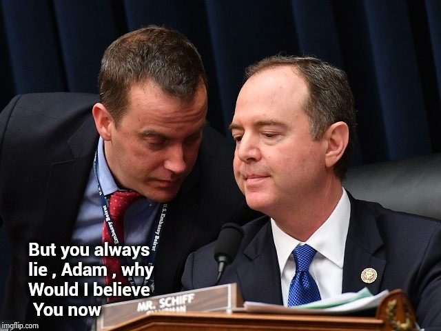 Adam Schiff and aide | But you always
     lie , Adam , why
     Would I believe
      You now | image tagged in adam schiff and aide | made w/ Imgflip meme maker