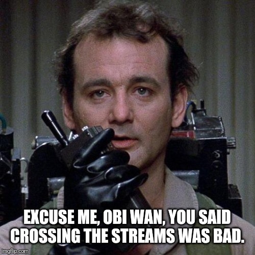 Ghostbusters  | EXCUSE ME, OBI WAN, YOU SAID CROSSING THE STREAMS WAS BAD. | image tagged in ghostbusters | made w/ Imgflip meme maker