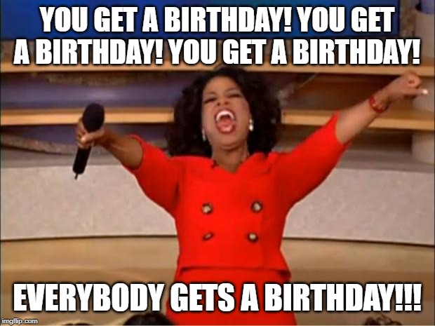 Happy Birthday Oprah!!! | YOU GET A BIRTHDAY! YOU GET A BIRTHDAY! YOU GET A BIRTHDAY! EVERYBODY GETS A BIRTHDAY!!! | image tagged in memes,oprah you get a | made w/ Imgflip meme maker