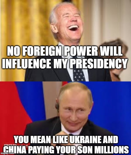 Money for Nothing | NO FOREIGN POWER WILL INFLUENCE MY PRESIDENCY; YOU MEAN LIKE UKRAINE AND CHINA PAYING YOUR SON MILLIONS | image tagged in biden,putin | made w/ Imgflip meme maker