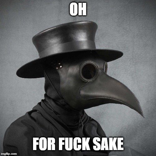 plague doctor | OH FOR F**K SAKE | image tagged in plague doctor | made w/ Imgflip meme maker