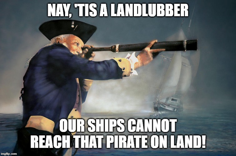 NAY, 'TIS A LANDLUBBER OUR SHIPS CANNOT REACH THAT PIRATE ON LAND! | made w/ Imgflip meme maker