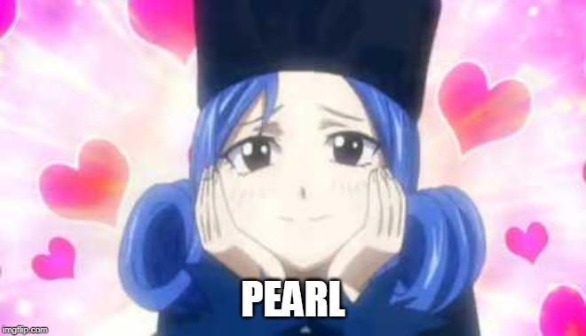 juvia in love | PEARL | image tagged in juvia in love | made w/ Imgflip meme maker