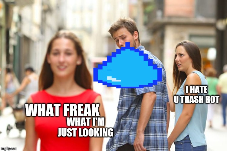 Distracted Boyfriend | I HATE U TRASH BOT; WHAT FREAK; WHAT I'M JUST LOOKING | image tagged in memes,distracted boyfriend | made w/ Imgflip meme maker