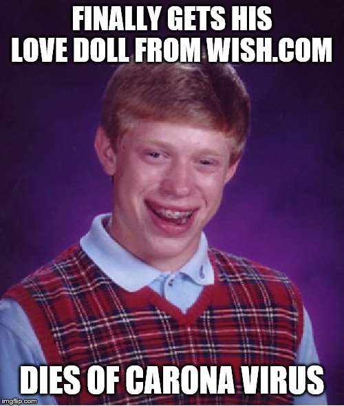 Bad Luck Brian Meme | FINALLY GETS HIS LOVE DOLL FROM WISH.COM; DIES OF CARONA VIRUS | image tagged in memes,bad luck brian | made w/ Imgflip meme maker