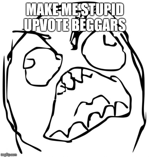 Angery troll face | MAKE ME STUPID UPVOTE BEGGARS | image tagged in angery troll face | made w/ Imgflip meme maker