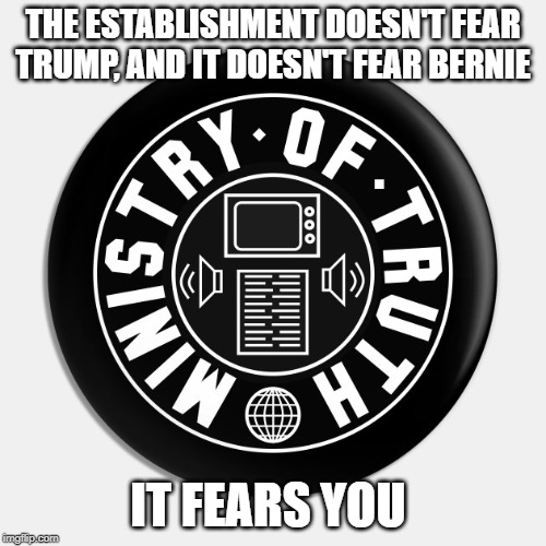 Ministry of truth | THE ESTABLISHMENT DOESN'T FEAR TRUMP, AND IT DOESN'T FEAR BERNIE; IT FEARS YOU | image tagged in 1984,orwell,unicorns | made w/ Imgflip meme maker