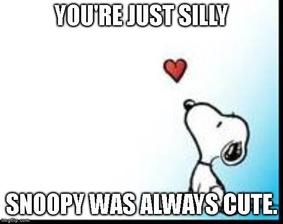 snoopy heart | YOU'RE JUST SILLY SNOOPY WAS ALWAYS CUTE. | image tagged in snoopy heart | made w/ Imgflip meme maker