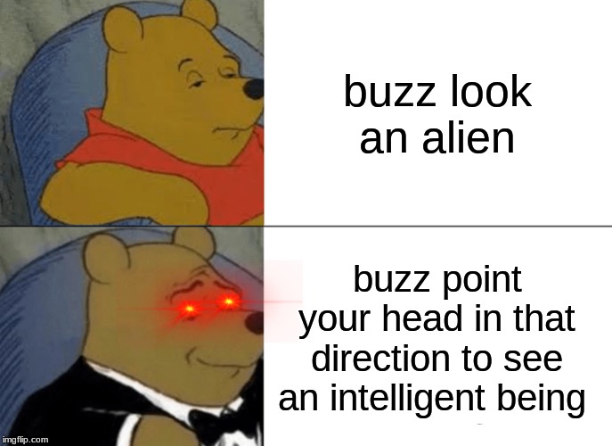 Tuxedo Winnie The Pooh | buzz look an alien; buzz point your head in that direction to see an intelligent being | image tagged in memes,tuxedo winnie the pooh | made w/ Imgflip meme maker