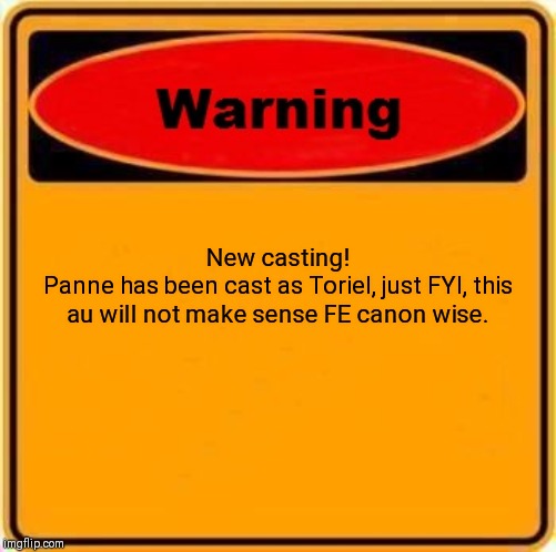 Warning Sign | New casting!
Panne has been cast as Toriel, just FYI, this au will not make sense FE canon wise. | image tagged in memes,warning sign | made w/ Imgflip meme maker