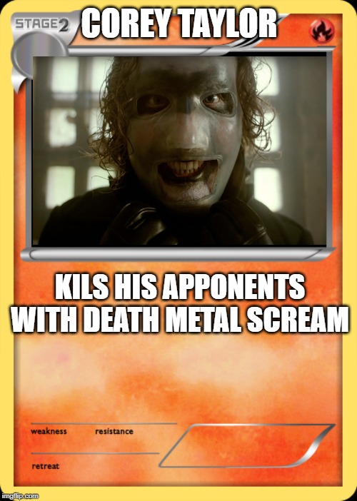 blank fire pokemon | COREY TAYLOR; KILS HIS APPONENTS WITH DEATH METAL SCREAM | image tagged in blank fire pokemon | made w/ Imgflip meme maker