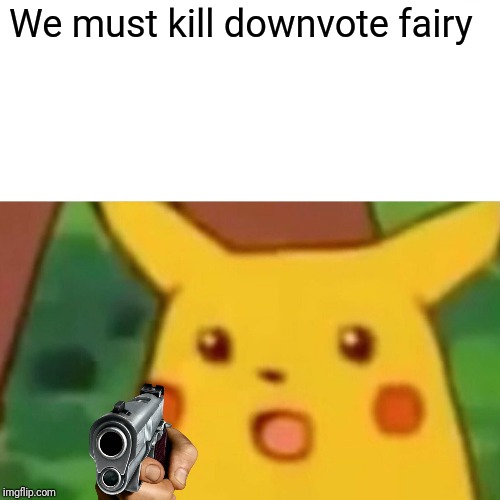 Surprised Pikachu Meme | We must kill downvote fairy | image tagged in memes,surprised pikachu | made w/ Imgflip meme maker