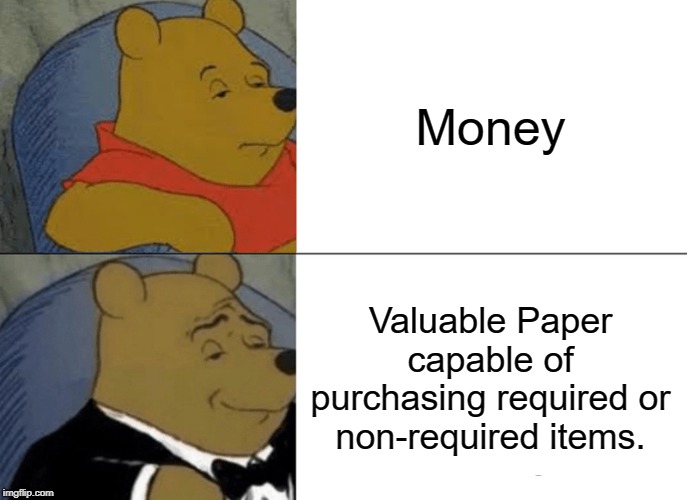 Tuxedo Winnie The Pooh | Money; Valuable Paper capable of purchasing required or non-required items. | image tagged in memes,tuxedo winnie the pooh | made w/ Imgflip meme maker