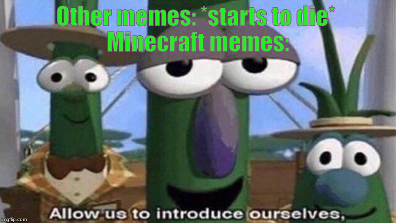 aLlOw uS tO iNtRoDuCe oUrSeLvEs | Other memes: *starts to die* 

Minecraft memes: | image tagged in dank memes | made w/ Imgflip meme maker