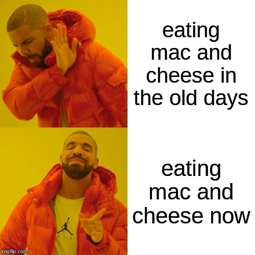 Drake Hotline Bling | eating mac and cheese in the old days; eating mac and cheese now | image tagged in memes,drake hotline bling | made w/ Imgflip meme maker