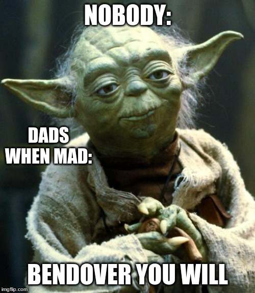 Star Wars Yoda Meme | NOBODY:; DADS WHEN MAD:; BENDOVER YOU WILL | image tagged in memes,star wars yoda | made w/ Imgflip meme maker