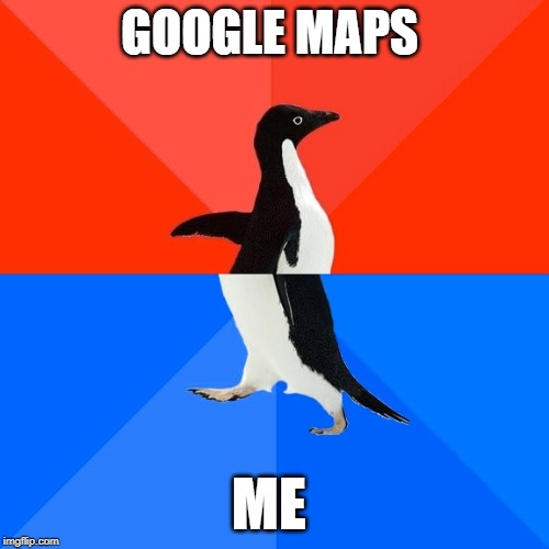 Socially Awesome Awkward Penguin | GOOGLE MAPS; ME | image tagged in memes,socially awesome awkward penguin | made w/ Imgflip meme maker