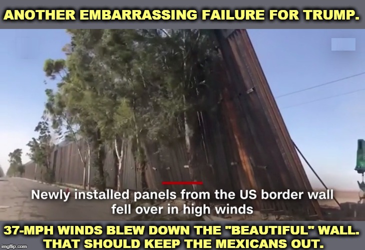 Global warming means higher winds. Trump's climate denial just bit him on the behind. | ANOTHER EMBARRASSING FAILURE FOR TRUMP. 37-MPH WINDS BLEW DOWN THE "BEAUTIFUL" WALL. 
THAT SHOULD KEEP THE MEXICANS OUT. | image tagged in trump,border wall,wind,global warming,climate change | made w/ Imgflip meme maker
