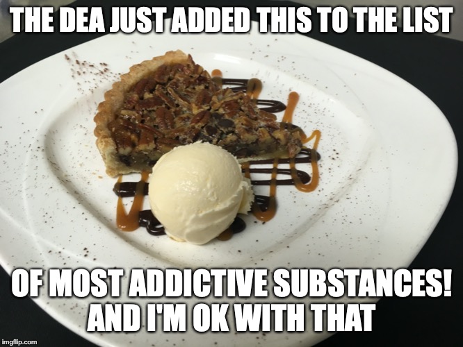 Dessert Crack!!!!! | THE DEA JUST ADDED THIS TO THE LIST; OF MOST ADDICTIVE SUBSTANCES!
AND I'M OK WITH THAT | image tagged in crack,dessert,yummy,pecan pie | made w/ Imgflip meme maker