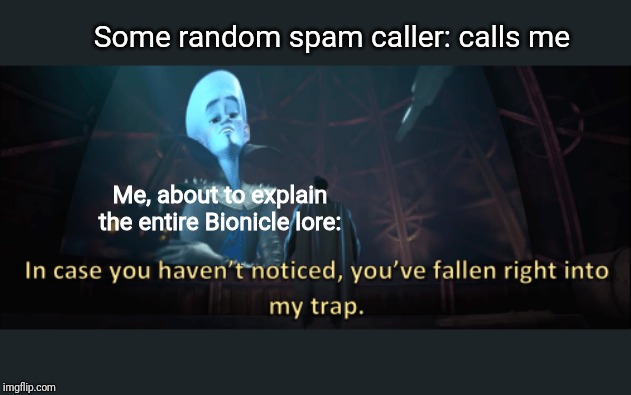 hehe | Some random spam caller: calls me; Me, about to explain the entire Bionicle lore: | image tagged in megamind trap template | made w/ Imgflip meme maker