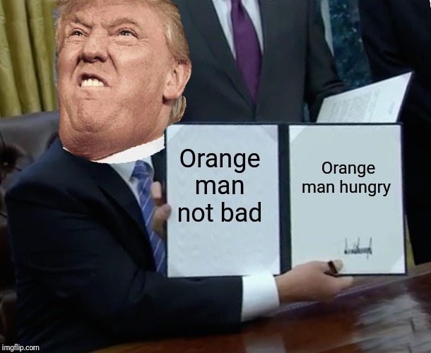 Trump Bill Signing Meme | Orange man hungry; Orange man not bad | image tagged in memes,trump bill signing | made w/ Imgflip meme maker