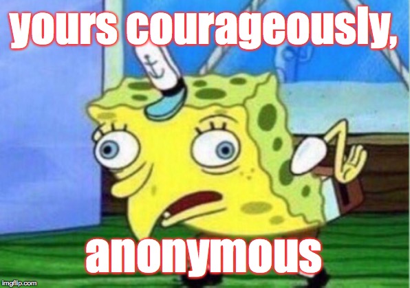 Mocking Spongebob Meme | yours courageously, anonymous | image tagged in memes,mocking spongebob | made w/ Imgflip meme maker