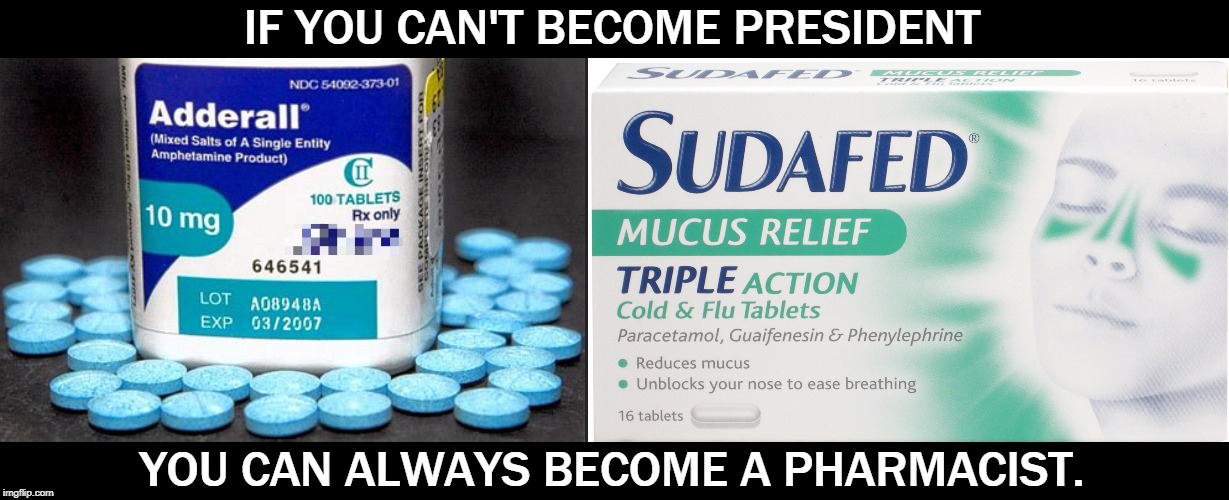 Ask Noel Casler. | IF YOU CAN'T BECOME PRESIDENT; YOU CAN ALWAYS BECOME A PHARMACIST. | image tagged in uk sudafed recommended by 1 out of 45 presidents,trump,drug addiction,high,pills | made w/ Imgflip meme maker