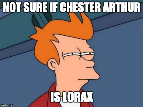 Futurama Fry | NOT SURE IF CHESTER ARTHUR; IS LORAX | image tagged in memes,futurama fry | made w/ Imgflip meme maker