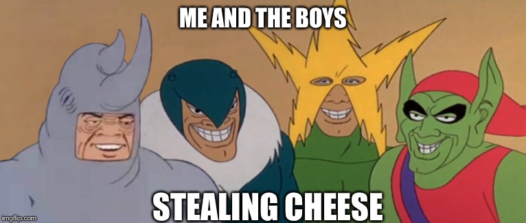 Me And The Boys | ME AND THE BOYS; STEALING CHEESE | image tagged in me and the boys | made w/ Imgflip meme maker