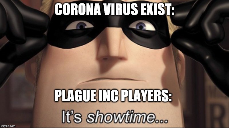 It's showtime | CORONA VIRUS EXIST:; PLAGUE INC PLAYERS: | image tagged in it's showtime | made w/ Imgflip meme maker