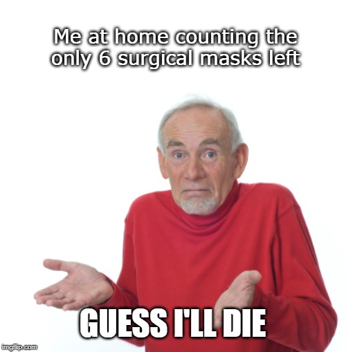 Guess I'll die  | Me at home counting the only 6 surgical masks left; GUESS I'LL DIE | image tagged in guess i'll die | made w/ Imgflip meme maker