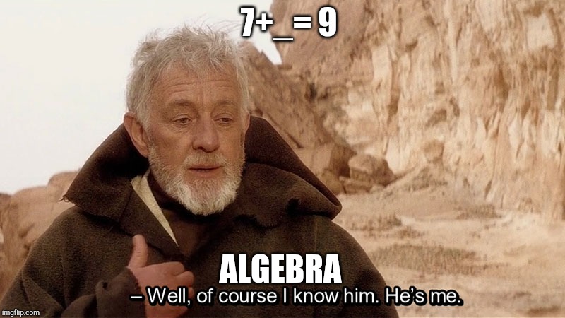 Obi wan Well of course I know him, he's me. | 7+_= 9; ALGEBRA | image tagged in obi wan well of course i know him he's me | made w/ Imgflip meme maker