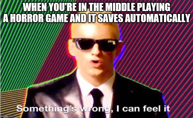 Something’s wrong | WHEN YOU'RE IN THE MIDDLE PLAYING A HORROR GAME AND IT SAVES AUTOMATICALLY | image tagged in somethings wrong | made w/ Imgflip meme maker