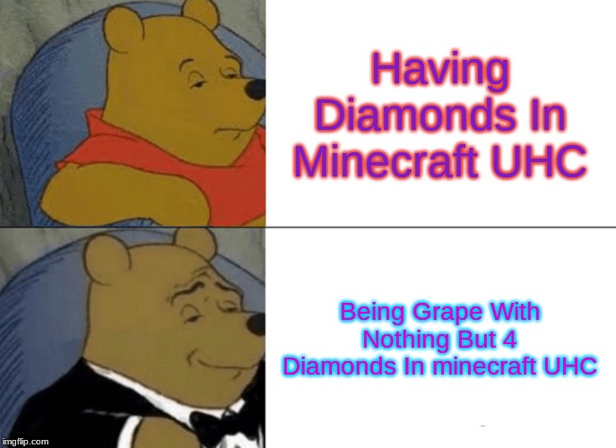 Tuxedo Winnie The Pooh | Having Diamonds In Minecraft UHC; Being Grape With Nothing But 4 Diamonds In minecraft UHC | image tagged in memes,tuxedo winnie the pooh | made w/ Imgflip meme maker