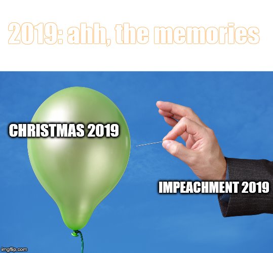 The christmas Spirit | 2019: ahh, the memories; CHRISTMAS 2019; IMPEACHMENT 2019 | image tagged in blank white template,pop balloon,merry christmas,impeach trump | made w/ Imgflip meme maker