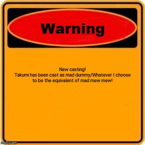 Warning Sign Meme | New casting!
Takumi has been cast as mad dummy/Whatever I choose to be the equivalent of mad mew mew! | image tagged in memes,warning sign | made w/ Imgflip meme maker