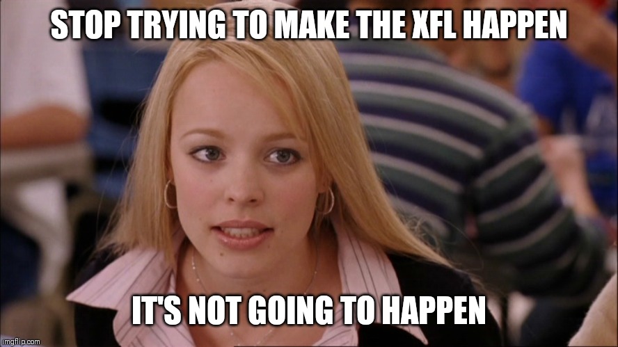 Stop trying to make _____ happen | STOP TRYING TO MAKE THE XFL HAPPEN; IT'S NOT GOING TO HAPPEN | image tagged in stop trying to make _____ happen | made w/ Imgflip meme maker