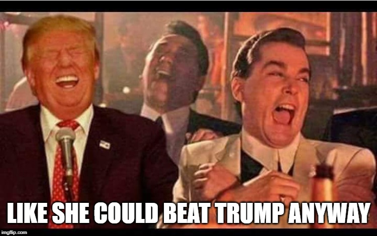 goodfellas trump | LIKE SHE COULD BEAT TRUMP ANYWAY | image tagged in goodfellas trump | made w/ Imgflip meme maker