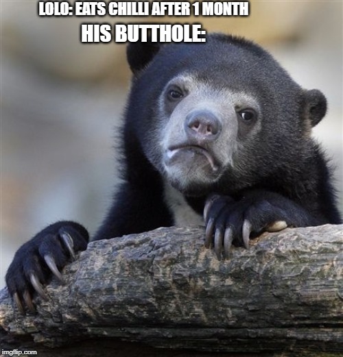Confession Bear | LOLO: EATS CHILLI AFTER 1 MONTH; HIS BUTTHOLE: | image tagged in memes,confession bear | made w/ Imgflip meme maker
