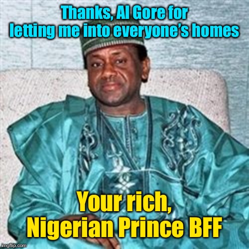 Nigerian Prince | Thanks, Al Gore for letting me into everyone’s homes Your rich, Nigerian Prince BFF | image tagged in nigerian prince | made w/ Imgflip meme maker