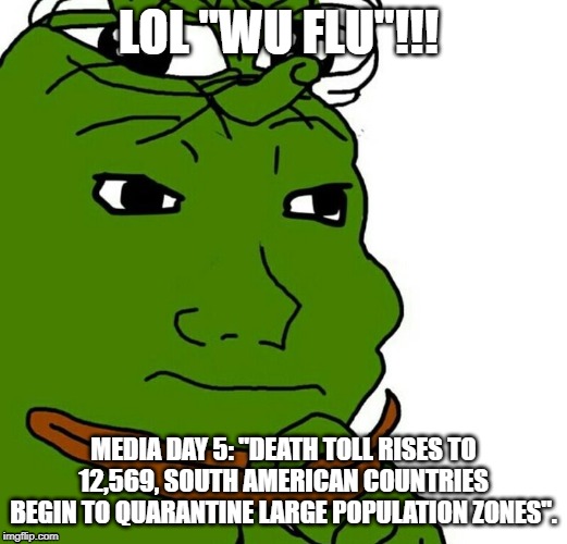 LOL "WU FLU"!!! MEDIA DAY 5: "DEATH TOLL RISES TO 12,569, SOUTH AMERICAN COUNTRIES BEGIN TO QUARANTINE LARGE POPULATION ZONES". | image tagged in wuflu | made w/ Imgflip meme maker