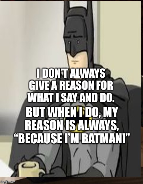 Batman (HISHE: How It Should Have Ended) as The Most Interesting Man In The World | I DON’T ALWAYS GIVE A REASON FOR WHAT I SAY AND DO. BUT WHEN I DO, MY REASON IS ALWAYS, “BECAUSE I’M BATMAN!” | image tagged in the most interesting man in the world,batman,heroes,animated,youtube | made w/ Imgflip meme maker