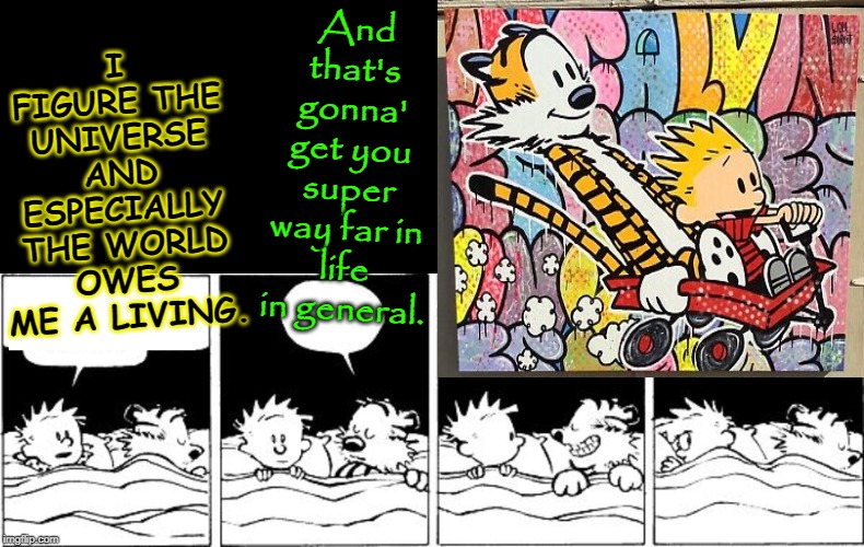 Bubble Burster (Calvin and Hobbes) | And that's gonna' get you super way far in life in general. I FIGURE THE UNIVERSE AND ESPECIALLY THE WORLD OWES ME A LIVING. | image tagged in bubble burster calvin and hobbes | made w/ Imgflip meme maker