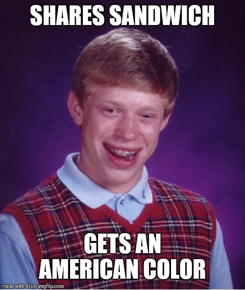 Bad Luck Brian Meme | SHARES SANDWICH; GETS AN AMERICAN COLOR | image tagged in memes,bad luck brian | made w/ Imgflip meme maker