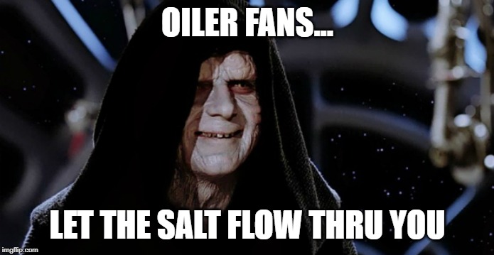 Star Wars Emperor | OILER FANS... LET THE SALT FLOW THRU YOU | image tagged in star wars emperor | made w/ Imgflip meme maker