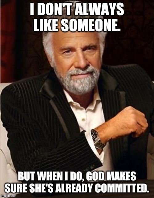 i don't always |  I DON'T ALWAYS LIKE SOMEONE. BUT WHEN I DO, GOD MAKES SURE SHE'S ALREADY COMMITTED. | image tagged in i don't always | made w/ Imgflip meme maker
