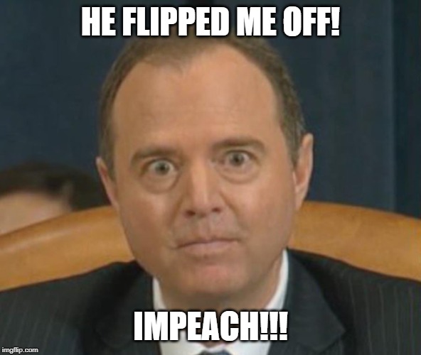 Crazy Adam Schiff | HE FLIPPED ME OFF! IMPEACH!!! | image tagged in crazy adam schiff | made w/ Imgflip meme maker