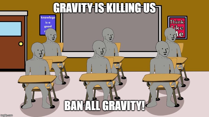 GRAVITY IS KILLING US BAN ALL GRAVITY! | image tagged in npc university | made w/ Imgflip meme maker